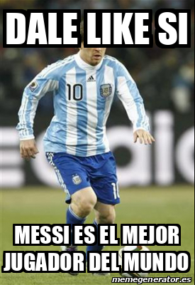 Meme Personalizado Dale Like Si Messi Es El Mejor Jugador Del Mundo