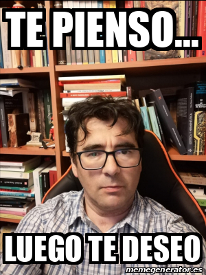 Meme Personalizado Te Pienso Luego Te Deseo 32566979