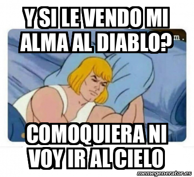 Meme Personalizado Y Si Le Vendo Mi Alma Al Diablo Comoquiera Ni Voy