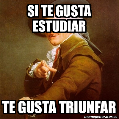 Meme Joseph Ducreux Si Te Gusta Estudiar Te Gusta Triunfar 32070708