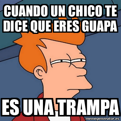 Meme Futurama Fry Cuando Un Chico Te Dice Que Eres Guapa Es Una