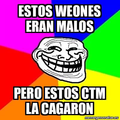 Meme Troll Estos Weones Eran Malos Pero Estos Ctm La Cagaron