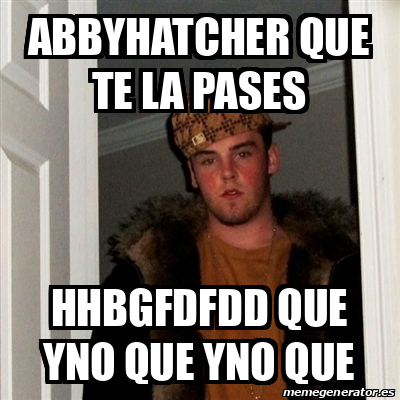 Meme Scumbag Steve Abbyhatcher Que Te La Pases HHBGFDFDD QUE YNO QUE