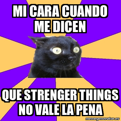 Meme Anxiety Cat Mi Cara Cuando Me Dicen Que Strenger Things No Vale