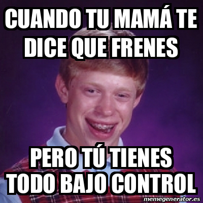 Meme Bad Luck Brian Cuando Tu Mam Te Dice Que Frenes Pero T Tienes