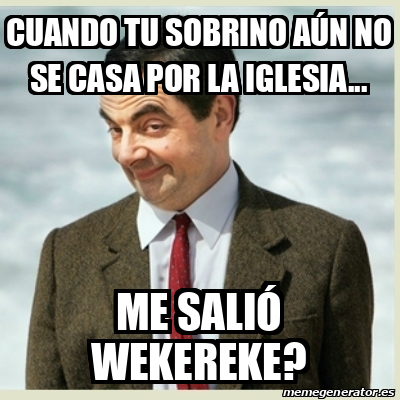 Meme Mr Bean Cuando Tu Sobrino A N No Se Casa Por La Iglesia Me