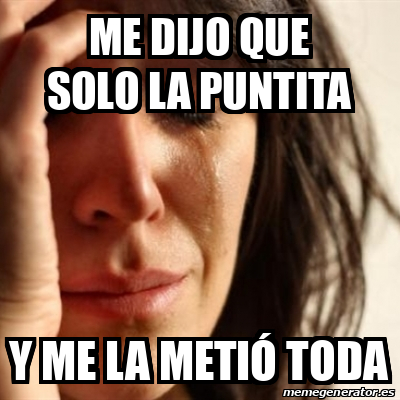 Meme Problems Me dijo que solo la puntita Y me la metió toda 33101615