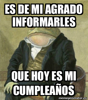 Meme Personalizado Es De Mi Agrado Informarles Que Hoy Es Mi