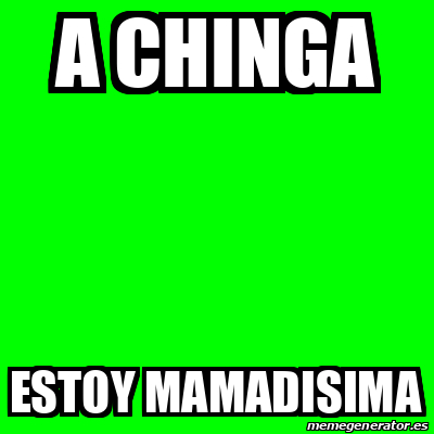 Meme Personalizado A CHINGA ESTOY MAMADISIMA 33107949