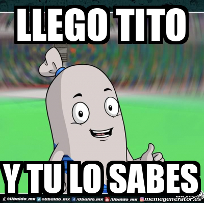 Meme Personalizado Llego Tito Y Tu Lo Sabes