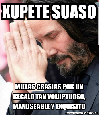 Meme Personalizado Xupete Suaso Muxas Grasias Por Un Regalo Tan