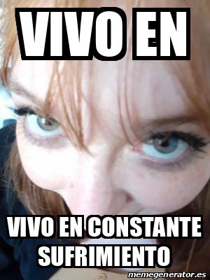 Meme Personalizado Vivo En Vivo En Constante Sufrimiento