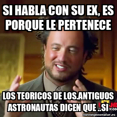 Meme Ancient Aliens Si Habla Con Su Ex Es Porque Le Pertenece Los