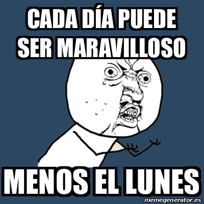 Meme Y U No CADA DÍA PUEDE SER MARAVILLOSO Menos el lunes 33111530