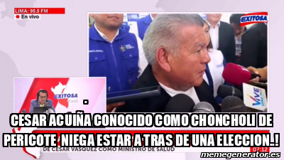 Meme Personalizado CESAR ACUIÑA CONOCIDO COMO CHONCHOLI DE PERICOTE