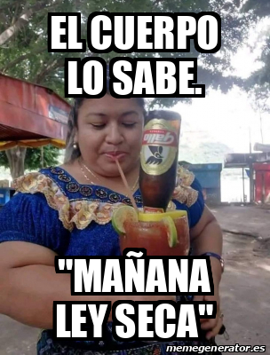 Meme Personalizado El Cuerpo Lo Sabe Ma Ana Ley Seca