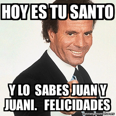 Meme Julio Iglesias Hoy Es Tu Santo Y Lo Sabes Juan Y Juani