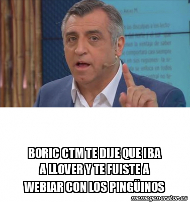 Meme Personalizado Boric Ctm Te Dije Que Iba A Llover Y Te Fuiste A