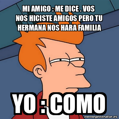 Meme Futurama Fry Mi Amigo Me Dice Vos Nos Hiciste Amigos Pero Tu