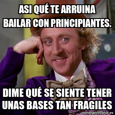 Meme Willy Wonka ASI QUÉ TE ARRUINA BAILAR CON PRINCIPIANTES DIME