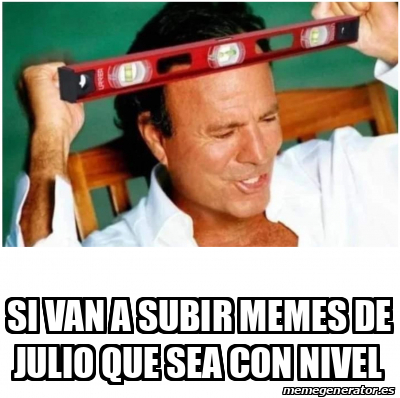 Meme Personalizado Si Van A Subir Memes De Julio Que Sea Con Nivel