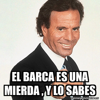 Meme Julio Iglesias El Barca Es Una Mierda Y Lo Sabes 33119189