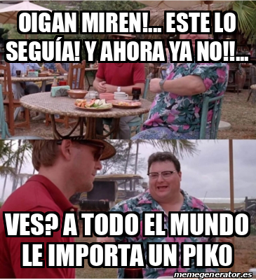 Meme Personalizado Oigan Miren Este Lo Segu A Y Ahora Ya No