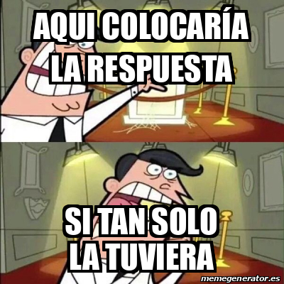 Meme Personalizado AQUI COLOCARÍA LA RESPUESTA SI TAN SOLO LA TUVIERA