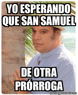 Meme Personalizado Yo esperando que San Samuel De otra prórroga