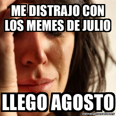 Meme Problems Me Distrajo Con Los Memes De Julio Llego Agosto