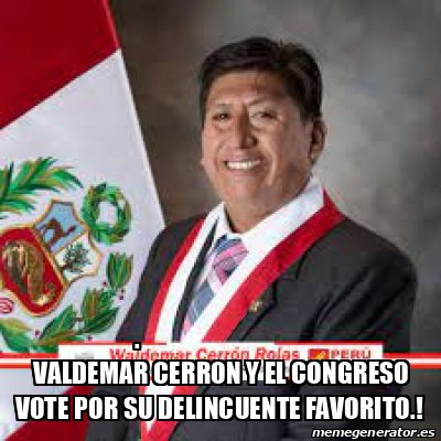 Meme Personalizado VALDEMAR CERRON Y EL CONGRESO VOTE POR SU