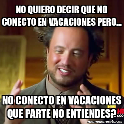 Meme Ancient Aliens No Quiero Decir Que No Conecto En Vacaciones Pero