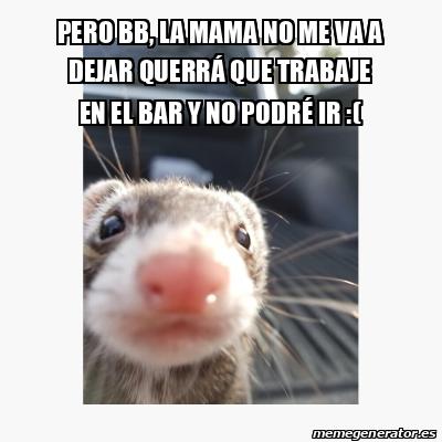 Meme Personalizado Pero Bb La Mama No Me Va A Dejar Querr Que