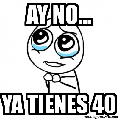 Meme Por Favor Ay No Ya Tienes