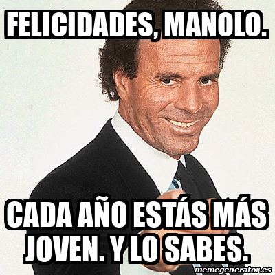 Meme Julio Iglesias Felicidades Manolo Cada año estás más joven Y