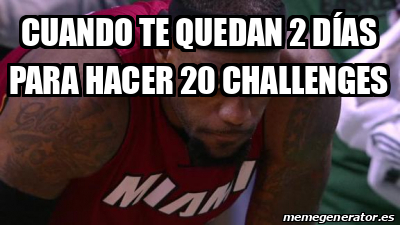 Meme Personalizado Cuando te quedan 2 días para hacer 20 challenges