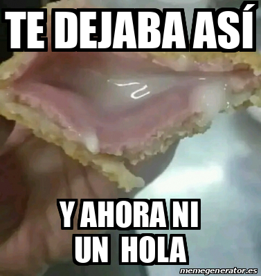 Meme Personalizado Te Dejaba As Y Ahora Ni Un Hola