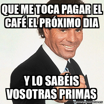 Meme Julio Iglesias Que Me Toca Pagar El Caf El Pr Ximo Dia Y Lo