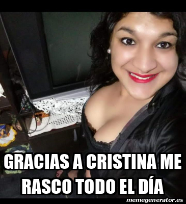 Meme Personalizado Gracias a Cristina me rasco todo el día 33133856