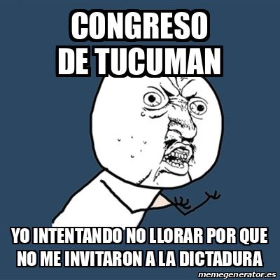 Meme Y U No Congreso De Tucuman Yo Intentando No Llorar Por Que No Me