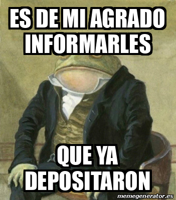 Meme Personalizado Es De Mi Agrado Informarles Que Ya Depositaron