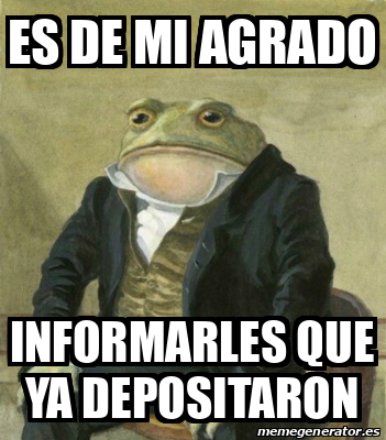 Meme Personalizado ES DE MI AGRADO INFORMARLES QUE YA DEPOSITARON