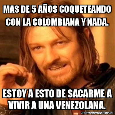 Meme Boromir Mas De A Os Coqueteando Con La Colombiana Y Nada