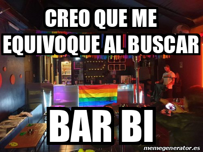 Meme Personalizado Creo Que Me Equivoque Al Buscar Bar Bi