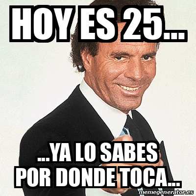 Meme Julio Iglesias HOY ES 25 YA LO SABES POR DONDE TOCA