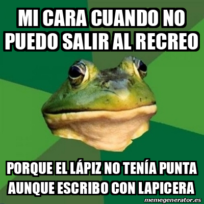 Meme Foul Bachelor Frog Mi Cara Cuando No Puedo Salir Al Recreo