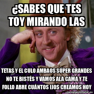 Meme Willy Wonka Sabes Que Tes Toy Mirando Las Tetas Y El Culo