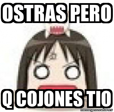 Meme Personalizado Ostras Pero Q Cojones Tio 33149505