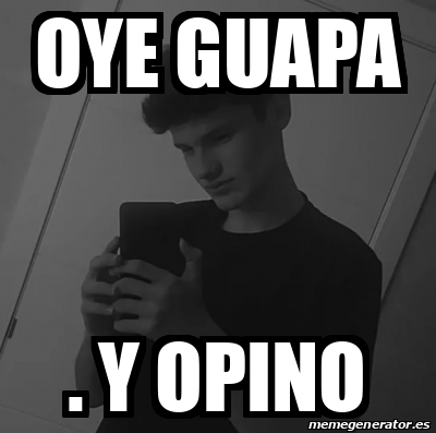 Meme Personalizado Oye Guapa Y Opino