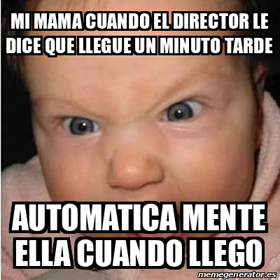 Meme Bebe Furioso Mi Mama Cuando El Director Le Dice Que Llegue Un